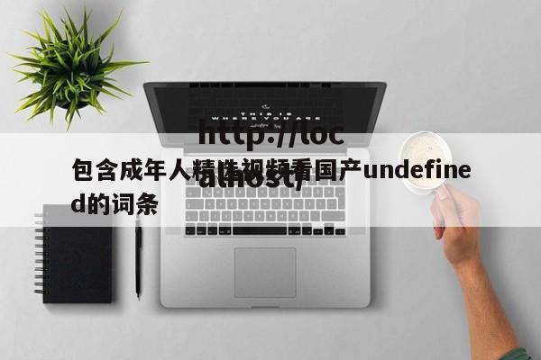 包含成年人精选视频看国产undefined的词条