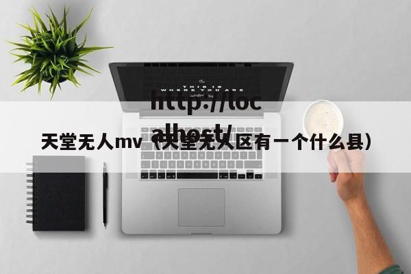 天堂无人mv（天堂无人区有一个什么县）