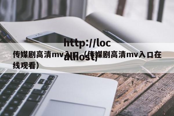 传媒剧高清mv入口（传媒剧高清mv入口在线观看）