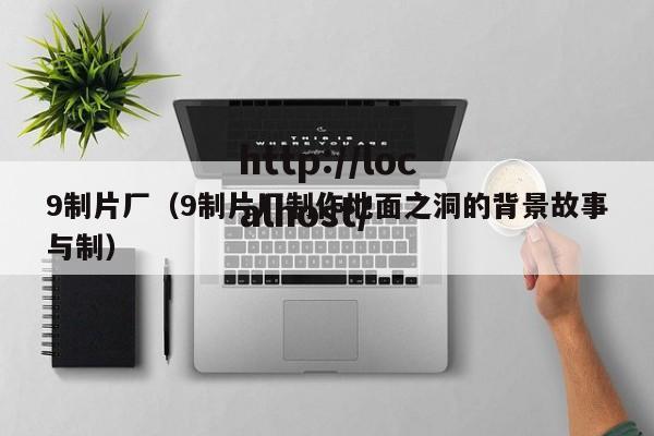 9制片厂（9制片厂制作地面之洞的背景故事与制）